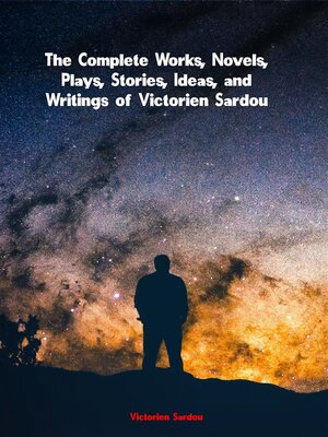 cover image of The Complete Works, Novels, Plays, Stories, Ideas, and Writings of Victorien Sardou